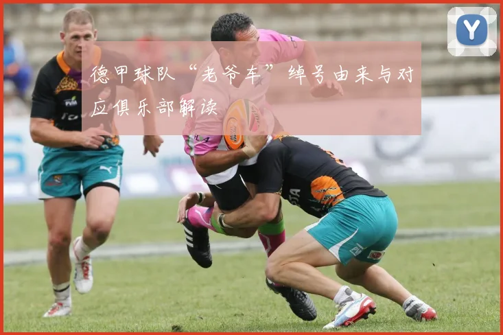 德甲球队“老爷车”绰号由来与对应俱乐部解读