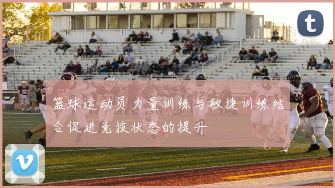 篮球运动员力量训练与敏捷训练结合促进竞技状态的提升