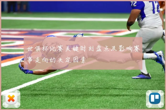 世俱杯比赛关键时刻盘点及影响赛事走向的决定因素