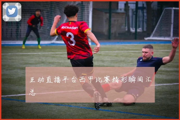 互动直播平台西甲比赛精彩瞬间汇总