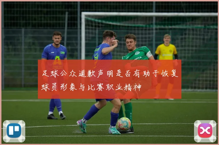 足球公众道歉声明是否有助于恢复球员形象与比赛职业精神