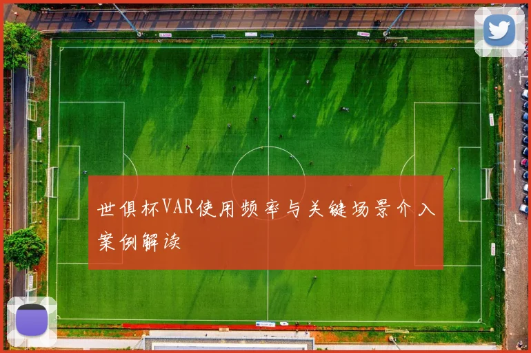 世俱杯VAR使用频率与关键场景介入案例解读