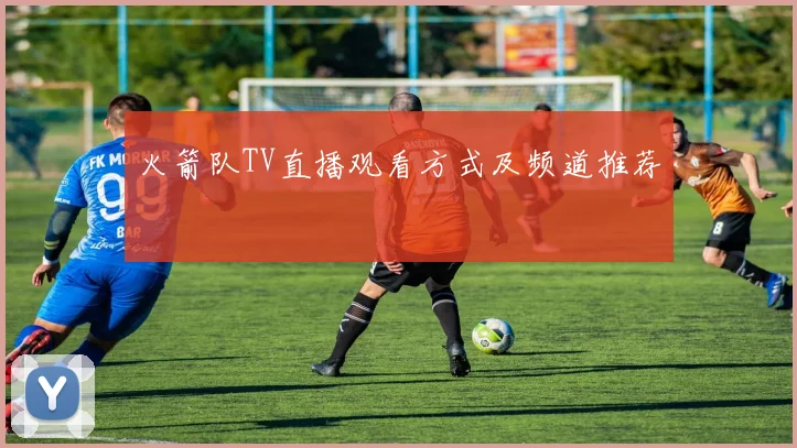 火箭队TV直播观看方式及频道推荐