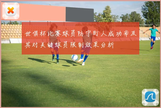世俱杯比赛球员防守盯人成功率及其对关键球员限制效果分析