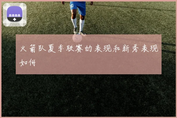 火箭队夏季联赛的表现和新秀表现如何