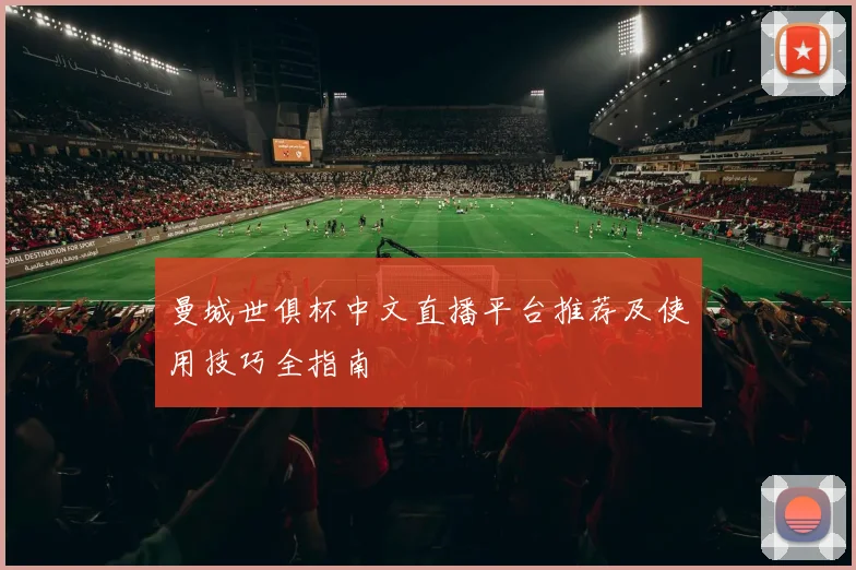 曼城世俱杯中文直播平台推荐及使用技巧全指南
