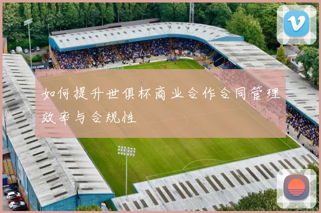 如何提升世俱杯商业合作合同管理效率与合规性