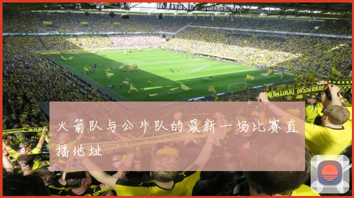 火箭队与公牛队的最新一场比赛直播地址