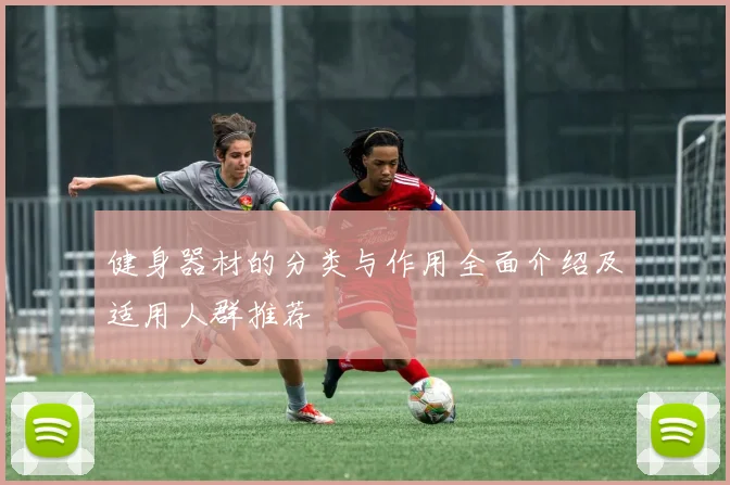 健身器材的分类与作用全面介绍及适用人群推荐