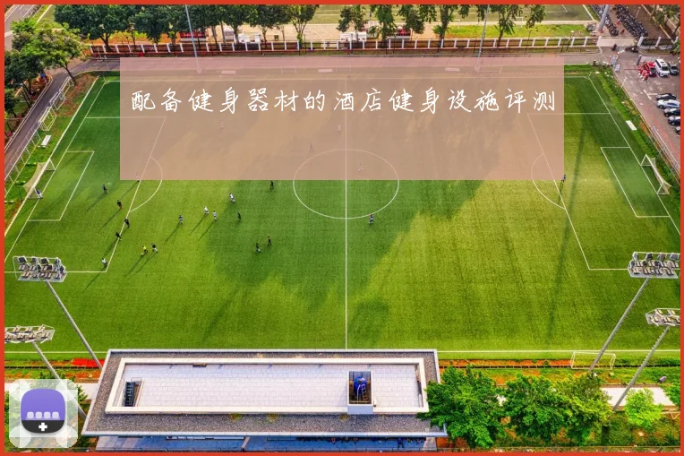 配备健身器材的酒店健身设施评测